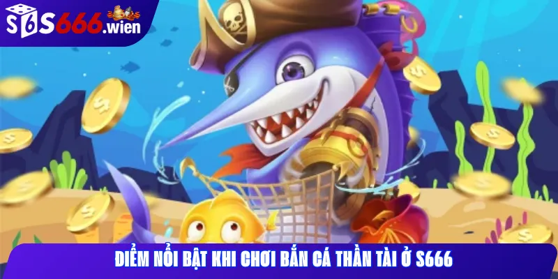 Điểm nổi bật khi chơi Bắn cá Thần Tài ở S666