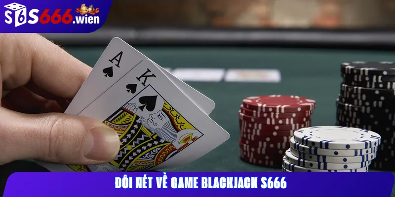 Đôi nét về game Blackjack S666