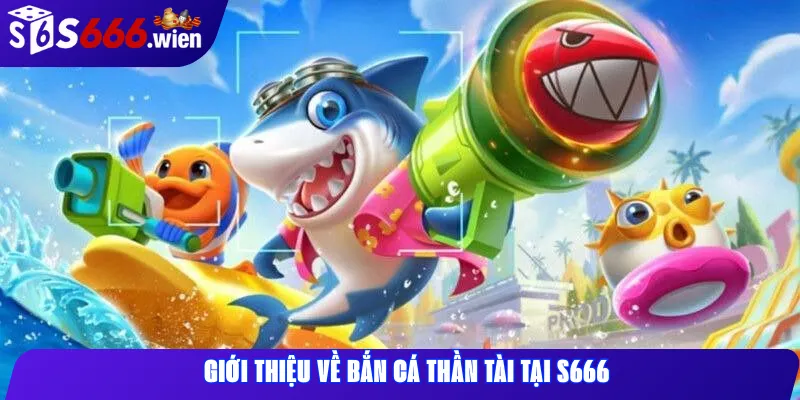 Giới thiệu về Bắn cá Thần Tài tại S666