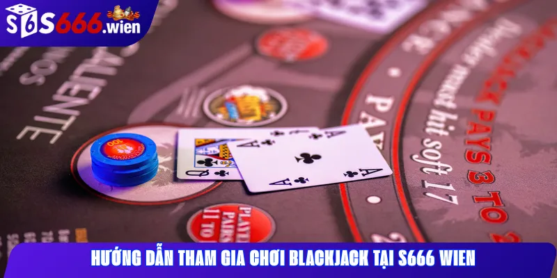 Hướng dẫn tham gia chơi Blackjack tại S666 Wien