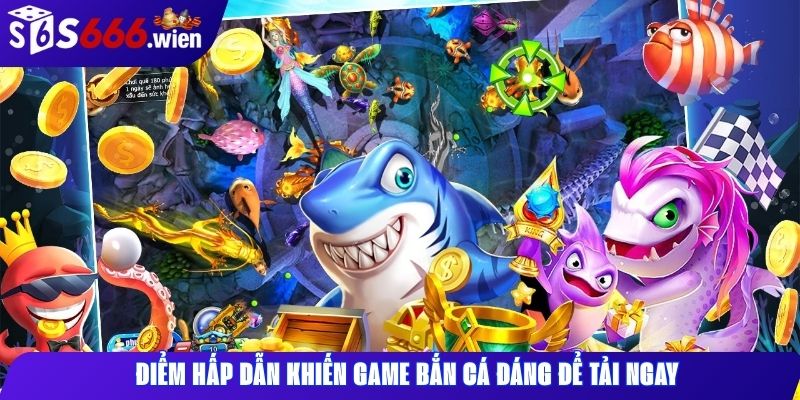 Điểm hấp dẫn khiến game bắn cá đáng để tải ngay