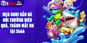 Mẹo Chơi Bắn Cá Đổi Thưởng Hiệu Quả, Tránh Mất Xu Tại S666