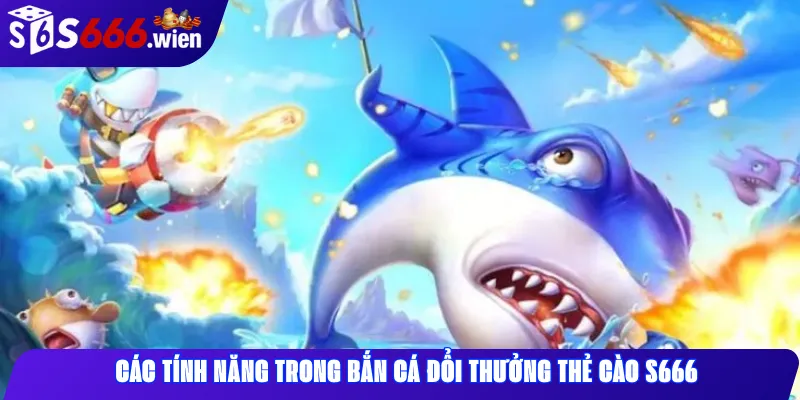 Các tính năng trong bắn cá đổi thưởng thẻ cào S666