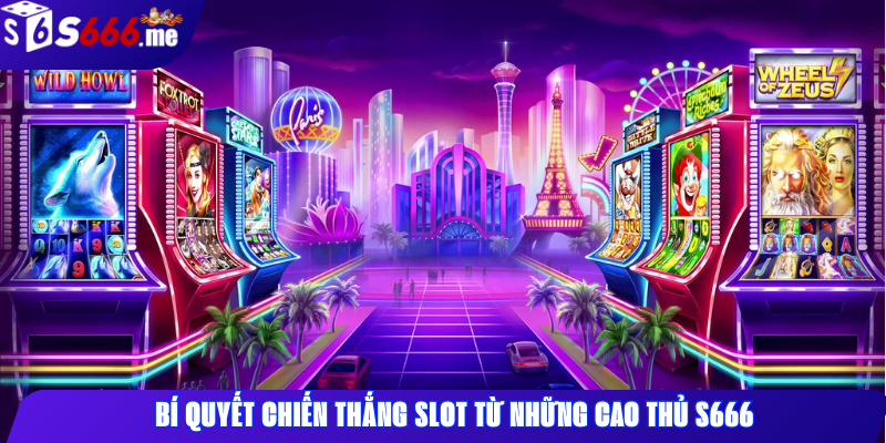 Bí quyết chiến thắng slot từ những cao thủ S666
