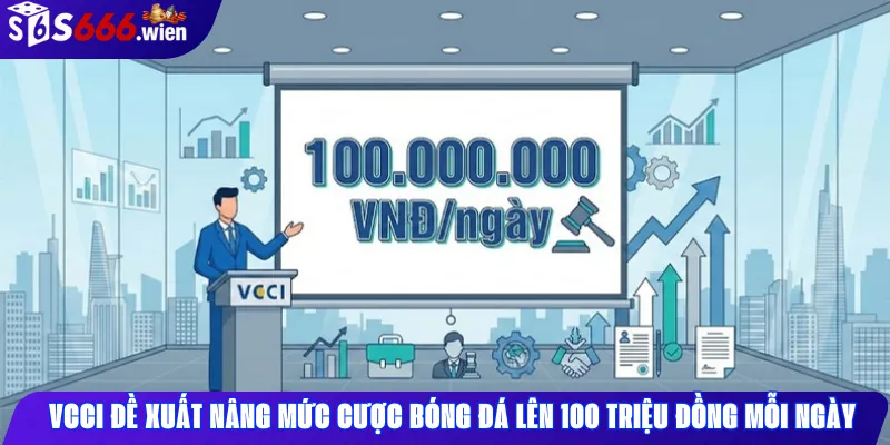 Đề xuất nâng trần cược bóng đá tại Việt Nam lên 100 triệu đồng mỗi ngày