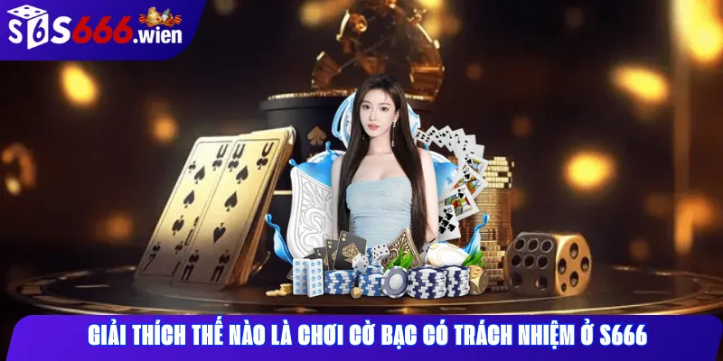 Giải thích thế nào là chơi cờ bạc có trách nhiệm ở S666