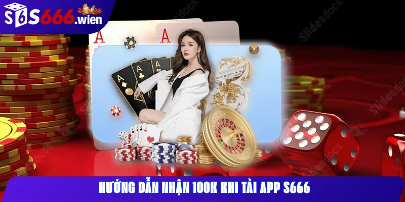 Hướng dẫn nhận 100K khi tải app s666