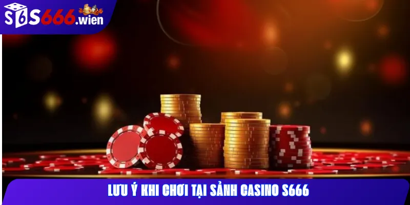 Lưu ý khi chơi tại sảnh casino S666
