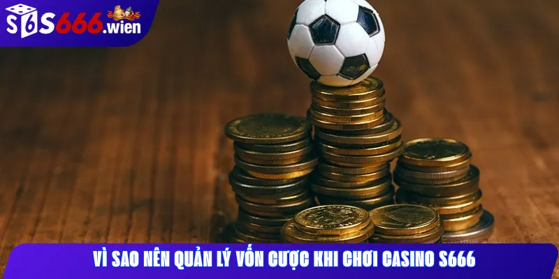 Vì sao nên quản lý vốn cược khi chơi casino S666
